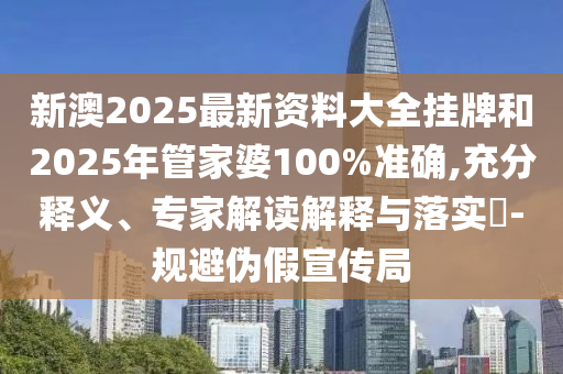 新澳2025最新資料大全掛牌和2025年管家婆100%準確,充分釋義、專家解讀解釋與落實?-規(guī)避偽假宣傳局