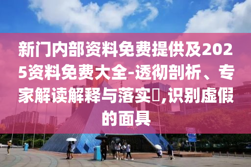 新門內(nèi)部資料免費(fèi)提供及2025資料免費(fèi)大全-透徹剖析、專家解讀解釋與落實(shí)?,識(shí)別虛假的面具