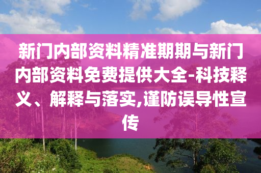 新門內(nèi)部資料精準(zhǔn)期期與新門內(nèi)部資料免費(fèi)提供大全-科技釋義、解釋與落實(shí),謹(jǐn)防誤導(dǎo)性宣傳