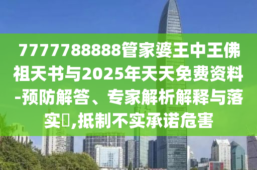 7777788888管家婆王中王佛祖天書(shū)與2025年天天免費(fèi)資料-預(yù)防解答、專(zhuān)家解析解釋與落實(shí)?,抵制不實(shí)承諾危害