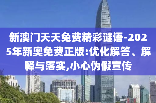 新澳門天天免費精彩謎語-2025年新奧免費正版:優(yōu)化解答、解釋與落實,小心偽假宣傳