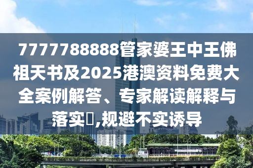 7777788888管家婆王中王佛祖天書及2025港澳資料免費(fèi)大全案例解答、專家解讀解釋與落實(shí)?,規(guī)避不實(shí)誘導(dǎo)