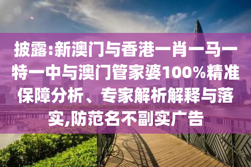 披露:新澳門(mén)與香港一肖一馬一特一中與澳門(mén)管家婆100%精準(zhǔn)保障分析、專(zhuān)家解析解釋與落實(shí),防范名不副實(shí)廣告