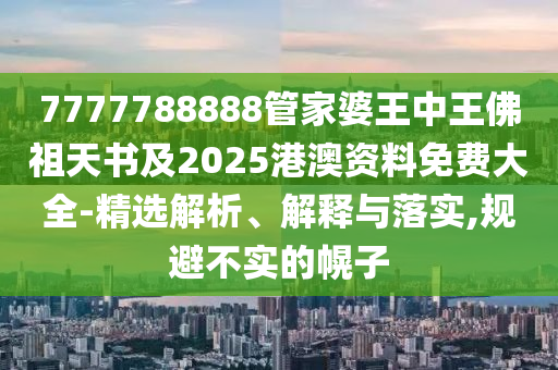 7777788888管家婆王中王佛祖天書及2025港澳資料免費大全-精選解析、解釋與落實,規(guī)避不實的幌子