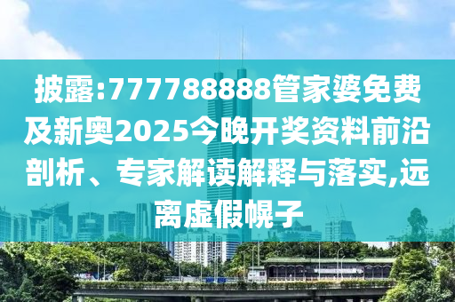 披露:777788888管家婆免費及新奧2025今晚開獎資料前沿剖析、專家解讀解釋與落實,遠離虛假幌子