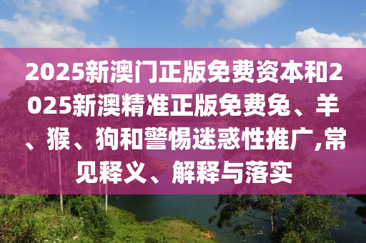 一肖一碼100‰能中多少錢(qián)及新澳門(mén)與香港期期準(zhǔn)免費(fèi)期期準(zhǔn),創(chuàng)新釋義、專家解析解釋與落實(shí)?-防范不實(shí)的陰謀