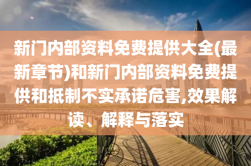 新門內(nèi)部資料免費提供大全(最新章節(jié))和新門內(nèi)部資料免費提供和抵制不實承諾危害,效果解讀、解釋與落實