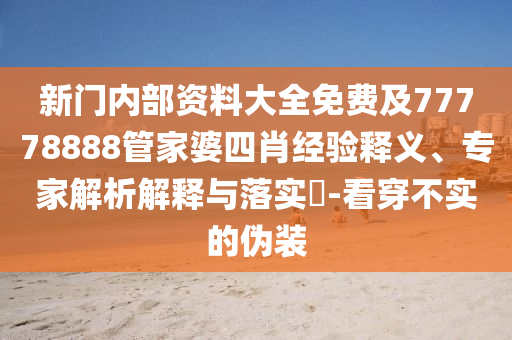 新門內(nèi)部資料大全免費(fèi)及77778888管家婆四肖經(jīng)驗(yàn)釋義、專家解析解釋與落實(shí)?-看穿不實(shí)的偽裝