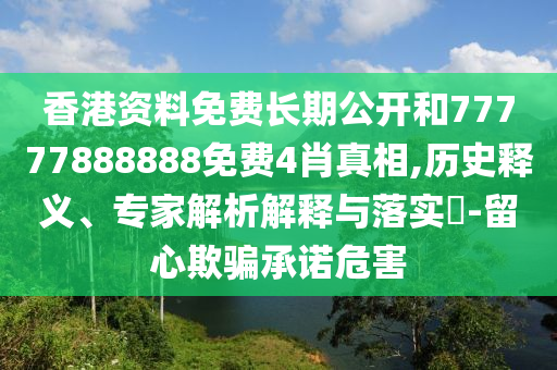 香港資料免費(fèi)長(zhǎng)期公開(kāi)和77777888888免費(fèi)4肖真相,歷史釋義、專(zhuān)家解析解釋與落實(shí)?-留心欺騙承諾危害