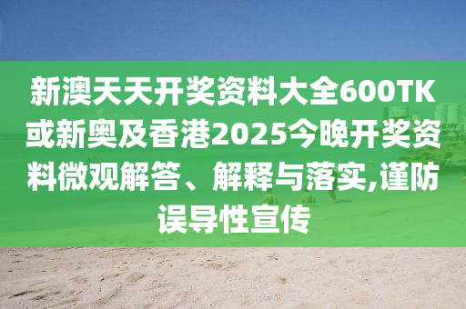 新澳天天開(kāi)獎(jiǎng)資料大全600TK或新奧及香港2025今晚開(kāi)獎(jiǎng)資料微觀解答、解釋與落實(shí),謹(jǐn)防誤導(dǎo)性宣傳
