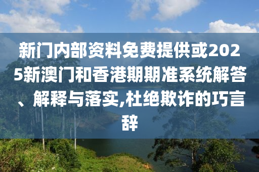 新門內(nèi)部資料免費(fèi)提供或2025新澳門和香港期期準(zhǔn)系統(tǒng)解答、解釋與落實(shí),杜絕欺詐的巧言辭