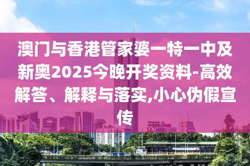 澳門與香港管家婆一特一中及新奧2025今晚開獎資料-高效解答、解釋與落實,小心偽假宣傳