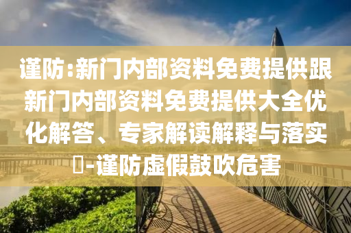 謹(jǐn)防:新門內(nèi)部資料免費(fèi)提供跟新門內(nèi)部資料免費(fèi)提供大全優(yōu)化解答、專家解讀解釋與落實(shí)?-謹(jǐn)防虛假鼓吹危害
