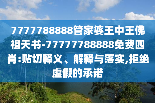 7777788888管家婆王中王佛祖天書-77777788888免費四肖:貼切釋義、解釋與落實,拒絕虛假的承諾