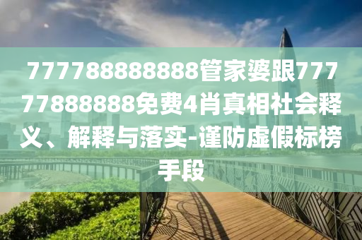 777788888888管家婆跟77777888888免費(fèi)4肖真相社會釋義、解釋與落實(shí)-謹(jǐn)防虛假標(biāo)榜手段