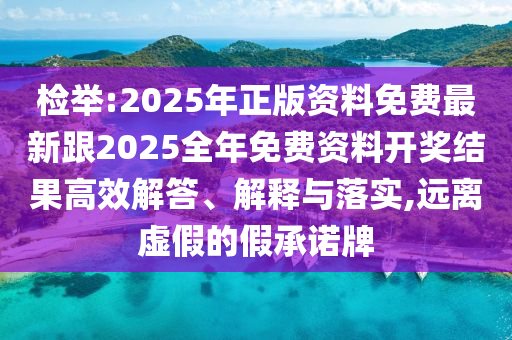 檢舉:2025年正版資料免費最新跟2025全年免費資料開獎結果高效解答、解釋與落實,遠離虛假的假承諾牌
