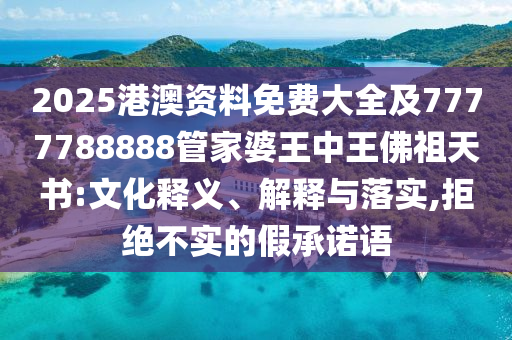 2025港澳資料免費(fèi)大全及7777788888管家婆王中王佛祖天書:文化釋義、解釋與落實,拒絕不實的假承諾語