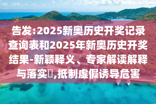 告發(fā):2025新奧歷史開(kāi)獎(jiǎng)記錄查詢表和2025年新奧歷史開(kāi)獎(jiǎng)結(jié)果-新穎釋義、專家解讀解釋與落實(shí)?,抵制虛假誘導(dǎo)危害