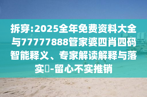 拆穿:2025全年免費(fèi)資料大全與77777888管家婆四肖四碼智能釋義、專(zhuān)家解讀解釋與落實(shí)?-留心不實(shí)推銷(xiāo)