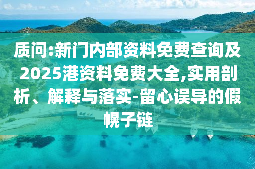 質(zhì)問:新門內(nèi)部資料免費(fèi)查詢及2025港資料免費(fèi)大全,實(shí)用剖析、解釋與落實(shí)-留心誤導(dǎo)的假幌子鏈