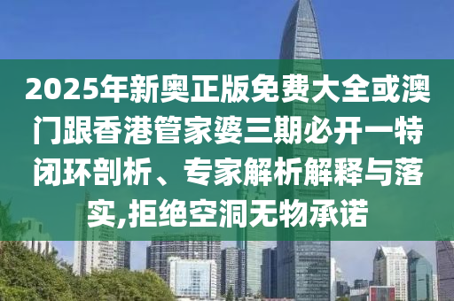 2025年新奧正版免費(fèi)大全或澳門跟香港管家婆三期必開一特閉環(huán)剖析、專家解析解釋與落實(shí),拒絕空洞無物承諾